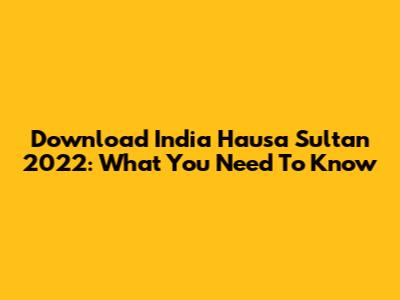 Download India Hausa Sultan 2022: What You Need To Know