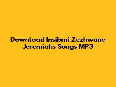 Download Insibmi Zezhwane Jeremiah's Songs MP3