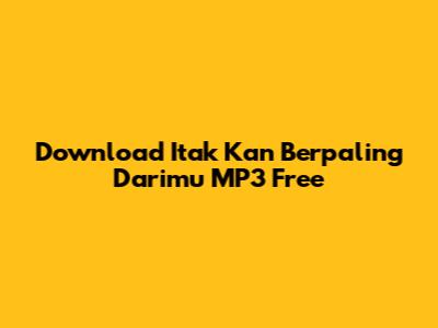 Download Itak Kan Berpaling Darimu MP3 Free