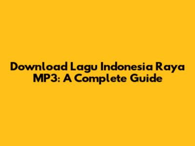Download Lagu Indonesia Raya MP3: A Complete Guide