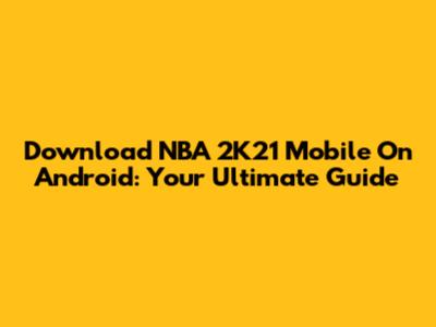 Download NBA 2K21 Mobile On Android: Your Ultimate Guide