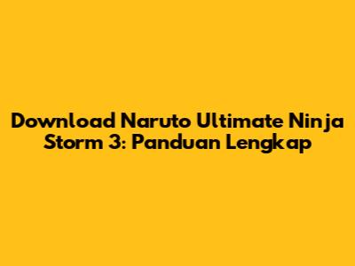 Download Naruto Ultimate Ninja Storm 3: Panduan Lengkap