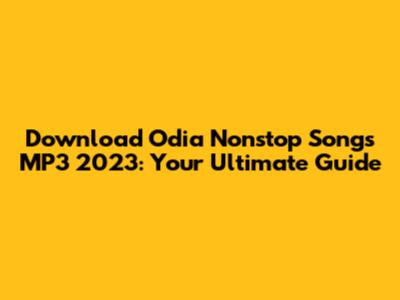 Download Odia Nonstop Songs MP3 2023: Your Ultimate Guide