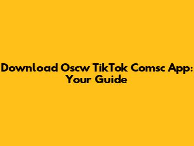 Download Oscw TikTok Comsc App: Your Guide