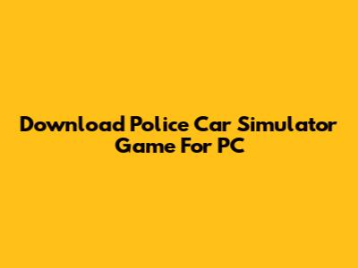Download Police Car Simulator Game For PC
