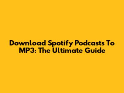 Download Spotify Podcasts To MP3: The Ultimate Guide