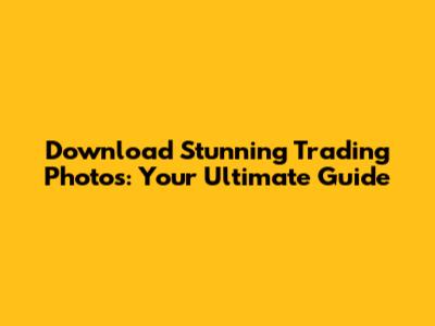 Download Stunning Trading Photos: Your Ultimate Guide