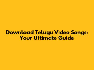Download Telugu Video Songs: Your Ultimate Guide