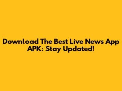 Download The Best Live News App APK: Stay Updated!