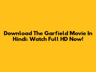 Download The Garfield Movie In Hindi: Watch Full HD Now!