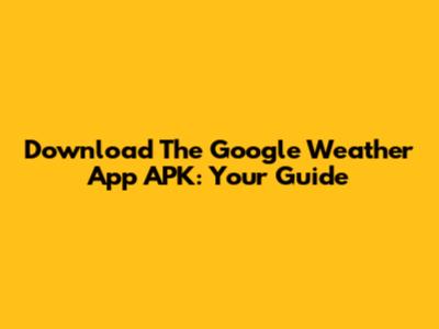 Download The Google Weather App APK: Your Guide