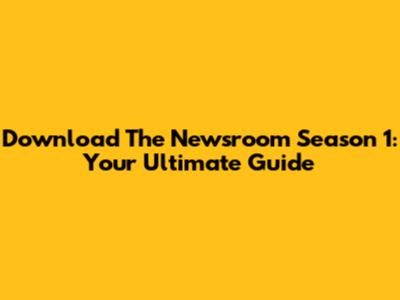 Download The Newsroom Season 1: Your Ultimate Guide