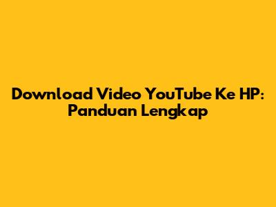 Download Video YouTube Ke HP: Panduan Lengkap