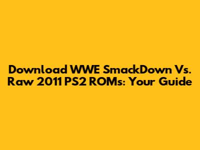 Download WWE SmackDown Vs. Raw 2011 PS2 ROMs: Your Guide