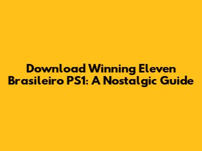 Download Winning Eleven Brasileiro PS1: A Nostalgic Guide