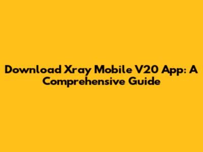 Download Xray Mobile V20 App: A Comprehensive Guide