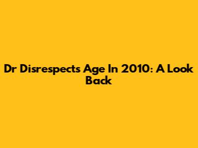 Dr Disrespect's Age In 2010: A Look Back