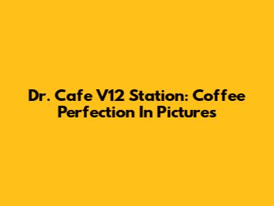 Dr. Cafe V12 Station: Coffee Perfection In Pictures