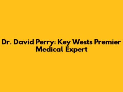 Dr. David Perry: Key West's Premier Medical Expert