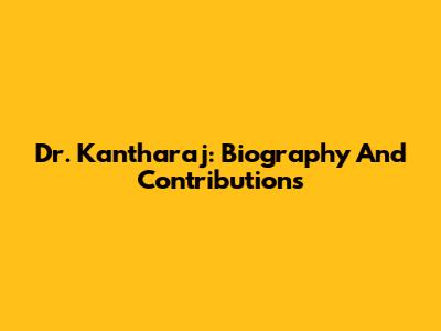 Dr. Kantharaj: Biography And Contributions