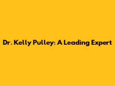 Dr. Kelly Pulley: A Leading Expert
