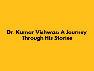 Dr. Kumar Vishwas: A Journey Through His Stories