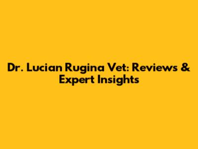 Dr. Lucian Rugina Vet: Reviews & Expert Insights