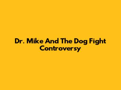 Dr. Mike And The Dog Fight Controversy