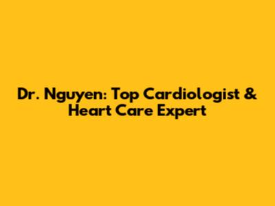 Dr. Nguyen: Top Cardiologist & Heart Care Expert