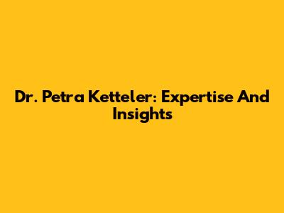 Dr. Petra Ketteler: Expertise And Insights