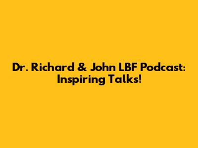Dr. Richard & John LBF Podcast: Inspiring Talks!