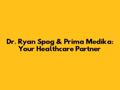 Dr. Ryan Spog & Prima Medika: Your Healthcare Partner