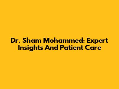 Dr. Sham Mohammed: Expert Insights And Patient Care