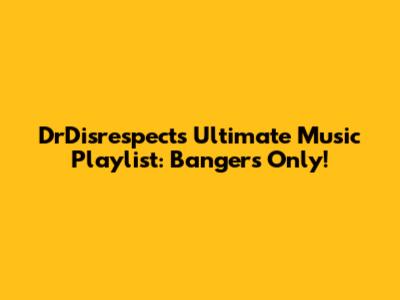 DrDisrespect's Ultimate Music Playlist: Bangers Only!