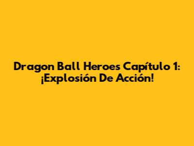 Dragon Ball Heroes Capítulo 1: ¡Explosión De Acción!