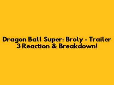 Dragon Ball Super: Broly - Trailer 3 Reaction & Breakdown!