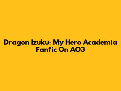 Dragon Izuku: My Hero Academia Fanfic On AO3