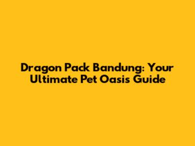 Dragon Pack Bandung: Your Ultimate Pet Oasis Guide