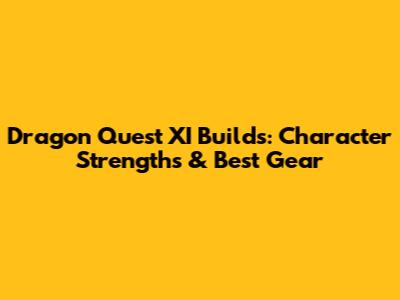 Dragon Quest XI Builds: Character Strengths & Best Gear