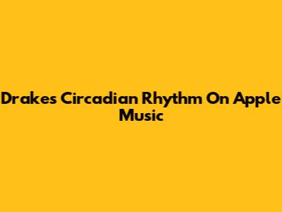 Drake's 'Circadian Rhythm' On Apple Music
