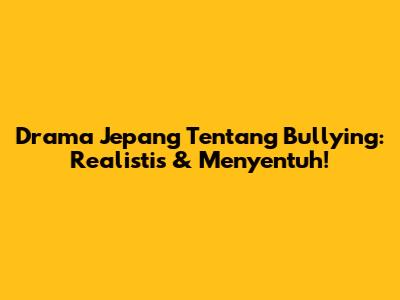Drama Jepang Tentang Bullying: Realistis & Menyentuh!