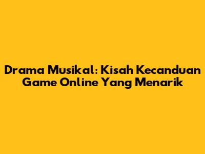 Drama Musikal: Kisah Kecanduan Game Online Yang Menarik