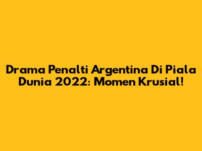 Drama Penalti Argentina Di Piala Dunia 2022: Momen Krusial!
