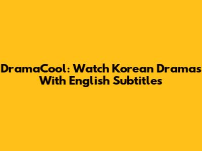 DramaCool: Watch Korean Dramas With English Subtitles