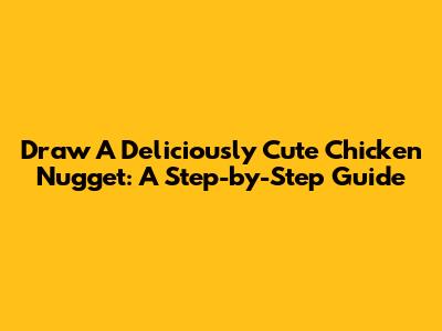 Draw A Deliciously Cute Chicken Nugget: A Step-by-Step Guide