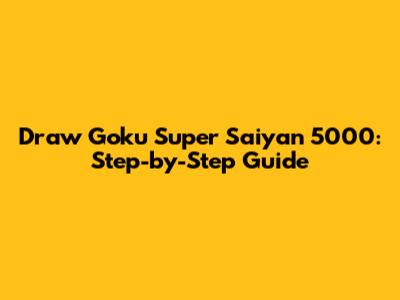 Draw Goku Super Saiyan 5000: Step-by-Step Guide