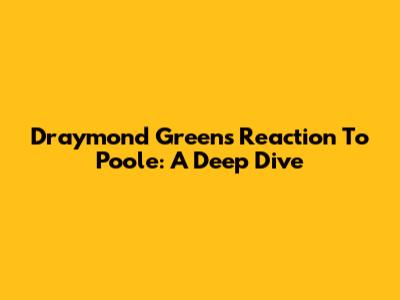 Draymond Green's Reaction To Poole: A Deep Dive