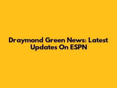 Draymond Green News: Latest Updates On ESPN