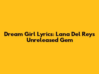 Dream Girl Lyrics: Lana Del Rey's Unreleased Gem