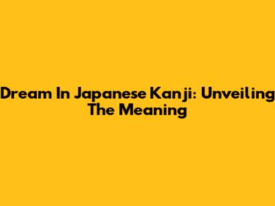Dream In Japanese Kanji: Unveiling The Meaning